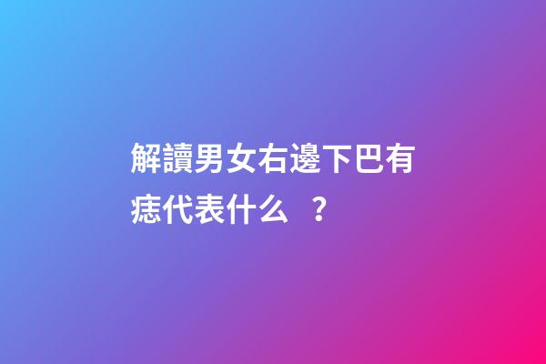 解讀男女右邊下巴有痣代表什么？
